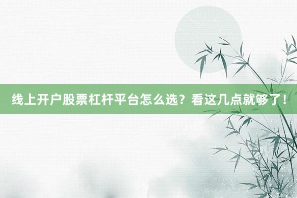 线上开户股票杠杆平台怎么选？看这几点就够了！