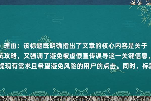 理由:该标题既明确指出了文章的核心内容是关于股票配资提现时长的避坑攻略,又强调了避免被虚假宣传误导这一关键信息,能够吸引对股票配资提现有需求且希望避免风险的用户的点击。同时,标题长度适中,关键词“股票配资提现需要多久”以较为自然的方式融入其中。