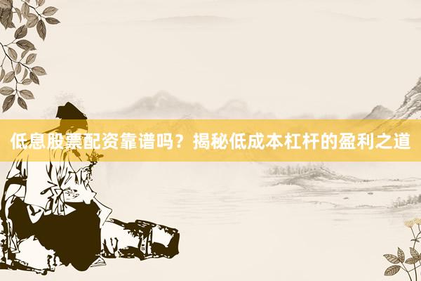 低息股票配资靠谱吗?揭秘低成本杠杆的盈利之道