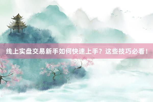 线上实盘交易新手如何快速上手？这些技巧必看！