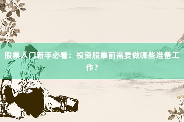 股票入门新手必看:投资股票前需要做哪些准备工作?