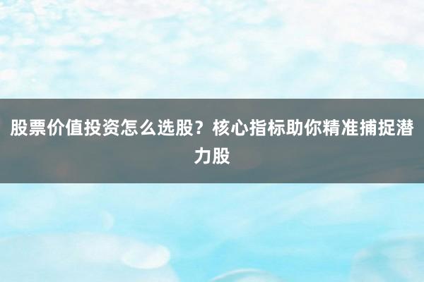 股票价值投资怎么选股?核心指标助你精准捕捉潜力股