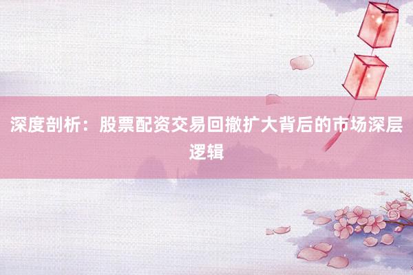 深度剖析：股票配资交易回撤扩大背后的市场深层逻辑