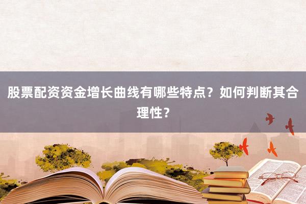 股票配资资金增长曲线有哪些特点?如何判断其合理性?