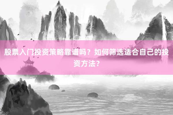 股票入门投资策略靠谱吗?如何筛选适合自己的投资方法?