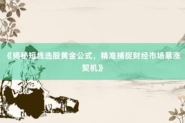 《揭秘短线选股黄金公式,精准捕捉财经市场暴涨契机》