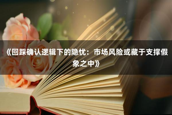 《回踩确认逻辑下的隐忧：市场风险或藏于支撑假象之中》