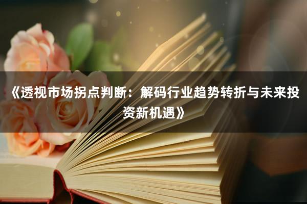 《透视市场拐点判断：解码行业趋势转折与未来投资新机遇》