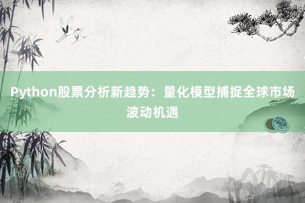 Python股票分析新趋势：量化模型捕捉全球市场波动机遇