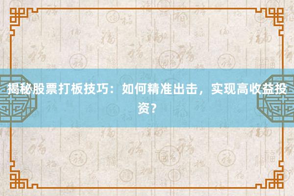 揭秘股票打板技巧：如何精准出击，实现高收益投资？