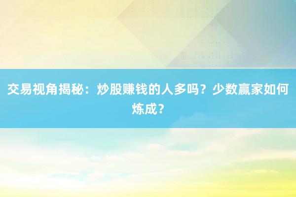 交易视角揭秘：炒股赚钱的人多吗？少数赢家如何炼成？