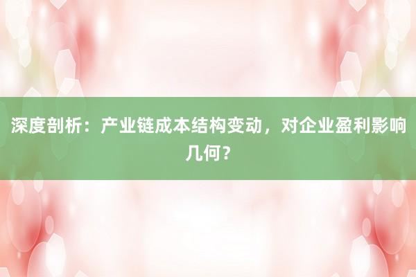 深度剖析：产业链成本结构变动，对企业盈利影响几何？