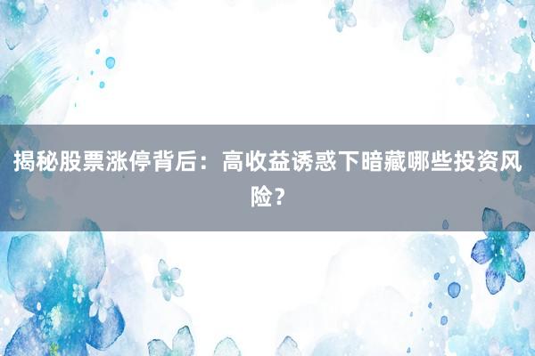 揭秘股票涨停背后：高收益诱惑下暗藏哪些投资风险？