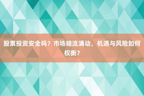 股票投资安全吗？市场暗流涌动，机遇与风险如何权衡？