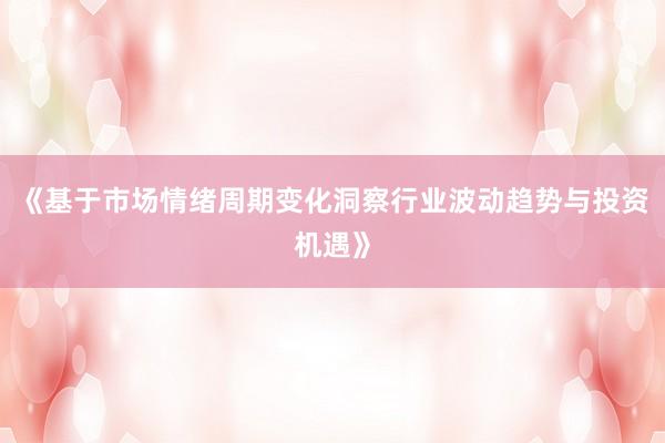 《基于市场情绪周期变化洞察行业波动趋势与投资机遇》