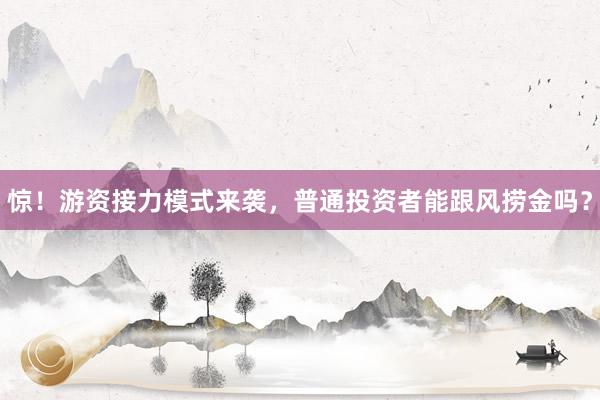 惊！游资接力模式来袭，普通投资者能跟风捞金吗？
