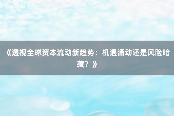 《透视全球资本流动新趋势：机遇涌动还是风险暗藏？》