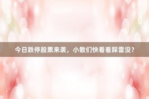 今日跌停股票来袭，小散们快看看踩雷没？