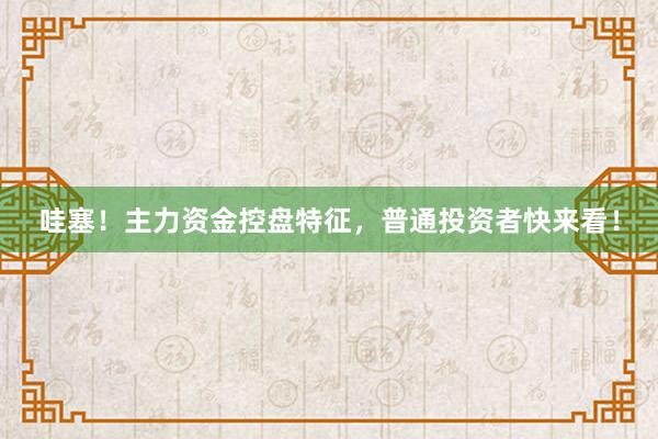 哇塞！主力资金控盘特征，普通投资者快来看！