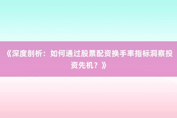 《深度剖析：如何通过股票配资换手率指标洞察投资先机？》