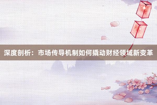 深度剖析：市场传导机制如何撬动财经领域新变革