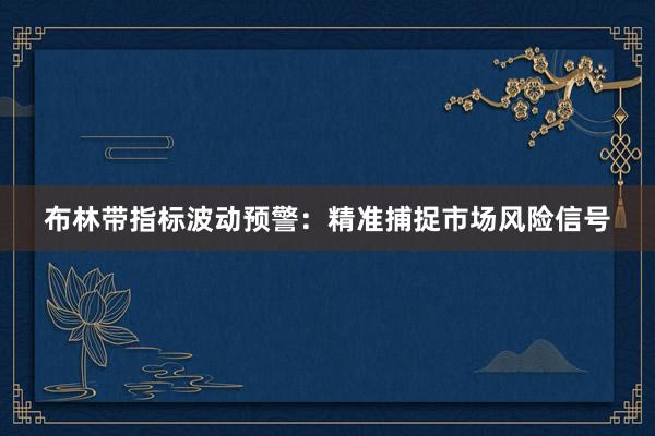 布林带指标波动预警：精准捕捉市场风险信号