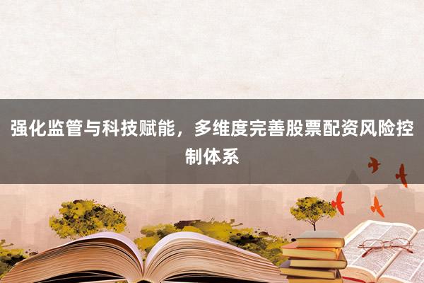 强化监管与科技赋能，多维度完善股票配资风险控制体系