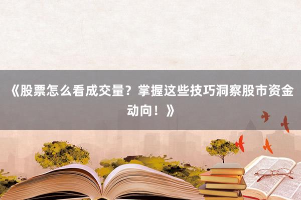 《股票怎么看成交量？掌握这些技巧洞察股市资金动向！》