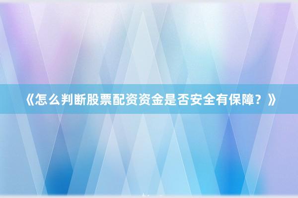 《怎么判断股票配资资金是否安全有保障？》