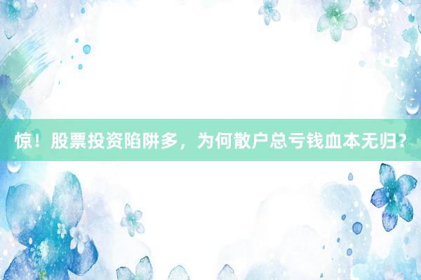 惊！股票投资陷阱多，为何散户总亏钱血本无归？