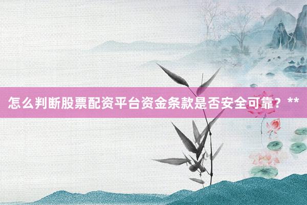 怎么判断股票配资平台资金条款是否安全可靠？**