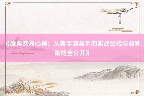 《股票交易心得：从新手到高手的实战经验与盈利策略全公开》