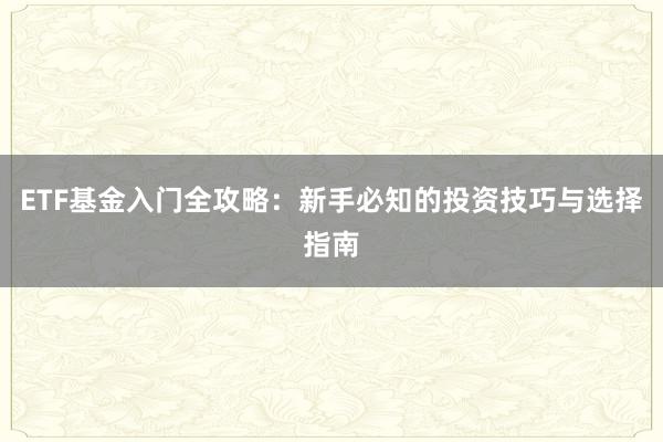 ETF基金入门全攻略：新手必知的投资技巧与选择指南