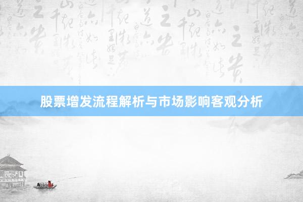 股票增发流程解析与市场影响客观分析