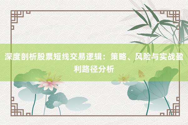 深度剖析股票短线交易逻辑：策略、风险与实战盈利路径分析