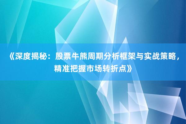 《深度揭秘：股票牛熊周期分析框架与实战策略，精准把握市场转折点》