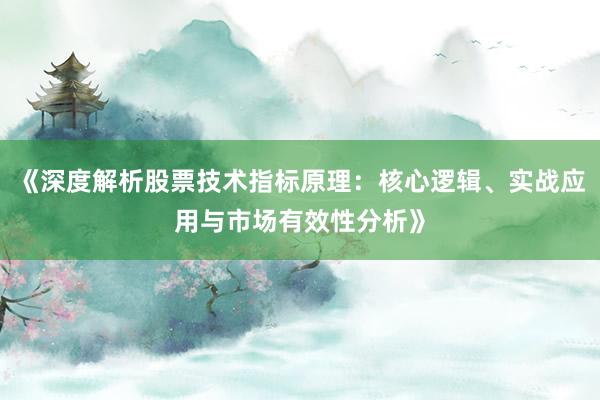 《深度解析股票技术指标原理：核心逻辑、实战应用与市场有效性分析》