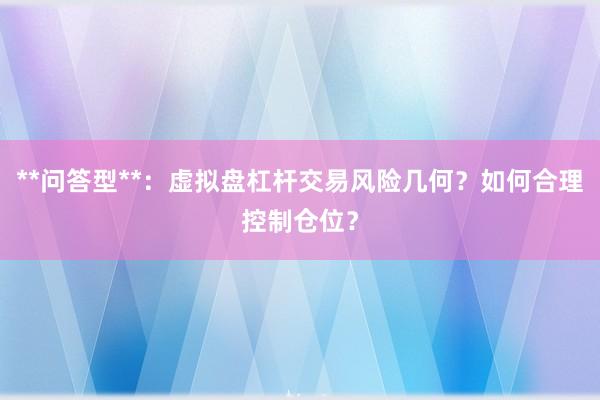 **问答型**：虚拟盘杠杆交易风险几何？如何合理控制仓位？