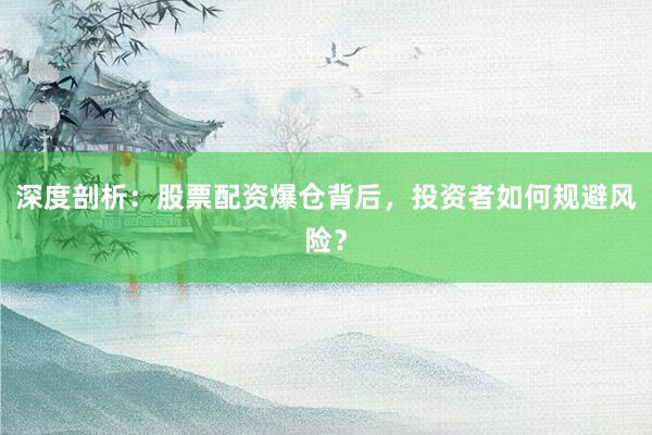 深度剖析：股票配资爆仓背后，投资者如何规避风险？