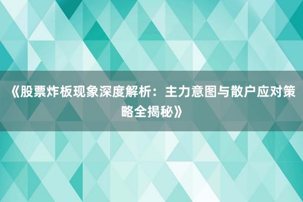 《股票炸板现象深度解析：主力意图与散户应对策略全揭秘》