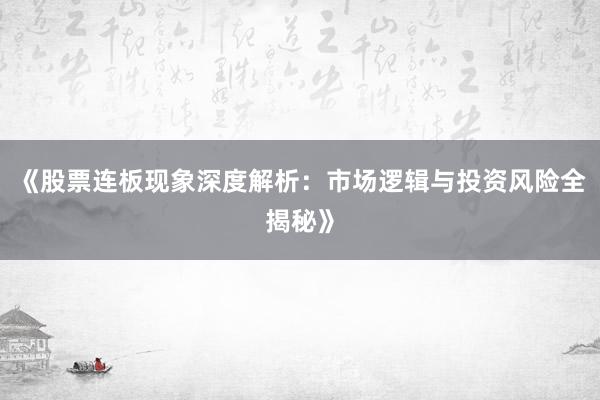 《股票连板现象深度解析：市场逻辑与投资风险全揭秘》