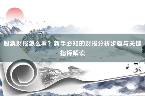 股票财报怎么看？新手必知的财报分析步骤与关键指标解读