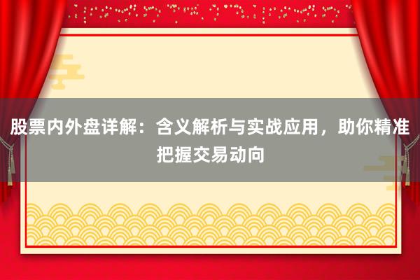 股票内外盘详解：含义解析与实战应用，助你精准把握交易动向