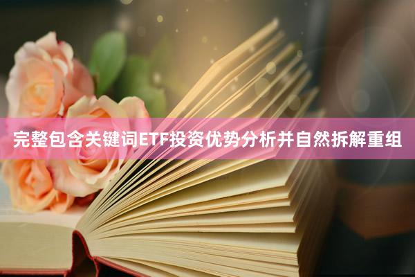 完整包含关键词ETF投资优势分析并自然拆解重组