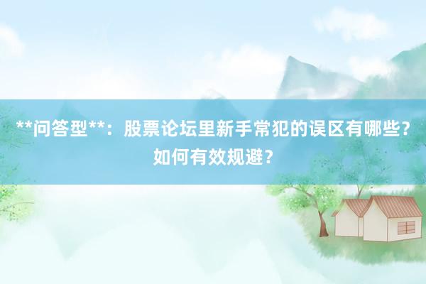 **问答型**：股票论坛里新手常犯的误区有哪些？如何有效规避？