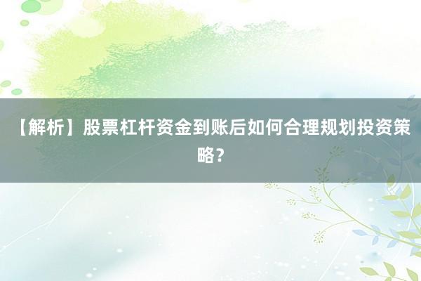 【解析】股票杠杆资金到账后如何合理规划投资策略？