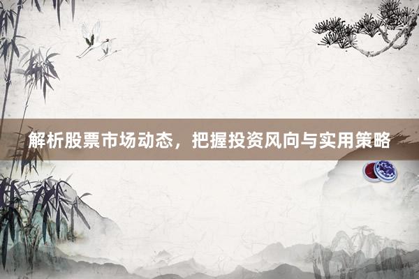 解析股票市场动态，把握投资风向与实用策略