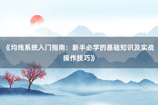《均线系统入门指南：新手必学的基础知识及实战操作技巧》