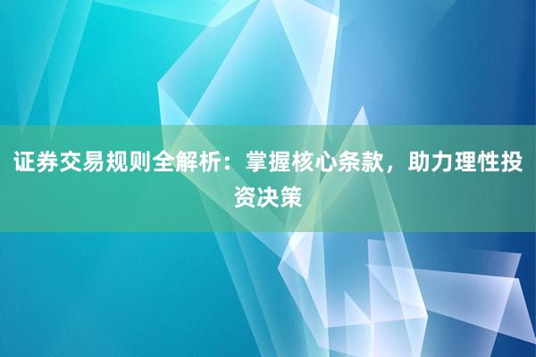 证券交易规则全解析：掌握核心条款，助力理性投资决策