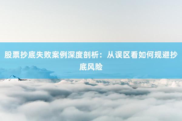 股票抄底失败案例深度剖析：从误区看如何规避抄底风险
